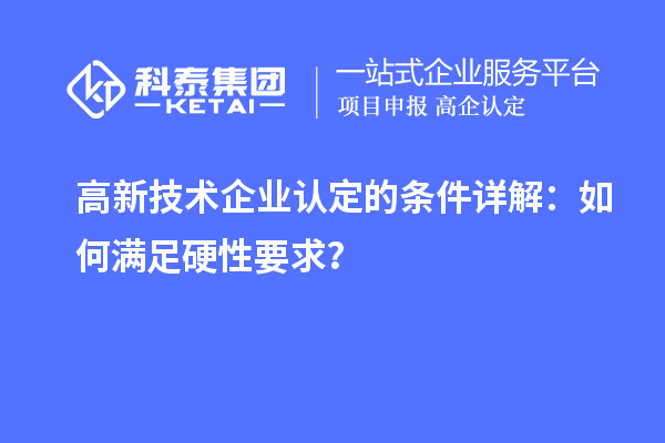 <a href=http://m.1ys1w.cn target=_blank class=infotextkey>高新技术企业认定</a>的条件详解:如何满足硬性要求?