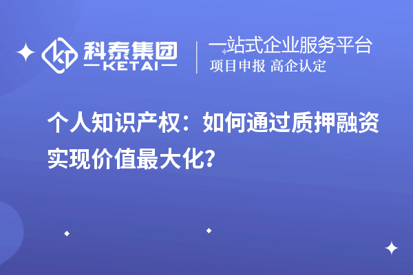 个人知识产权:如何通过质押融资实现价值最大化?