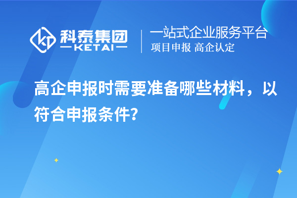 高企申报时需要准备哪些材料，以符合申报条件？