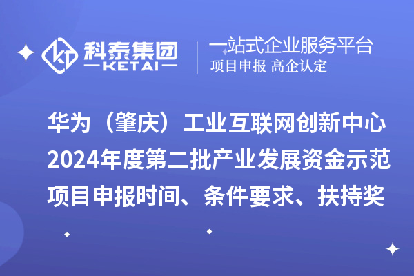 华为（肇庆）工业互联网创新中心2024年度第二批产业发展资金示范项目申报时间、条件要求、扶持奖励