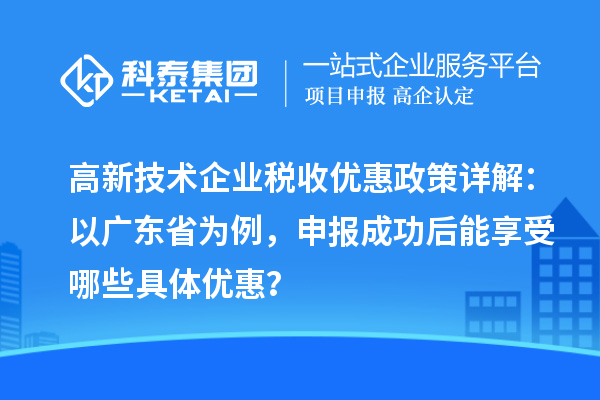 高新技术企业税收优惠政策详解：以广东省为例，申报成功后能享受哪些具体优惠？