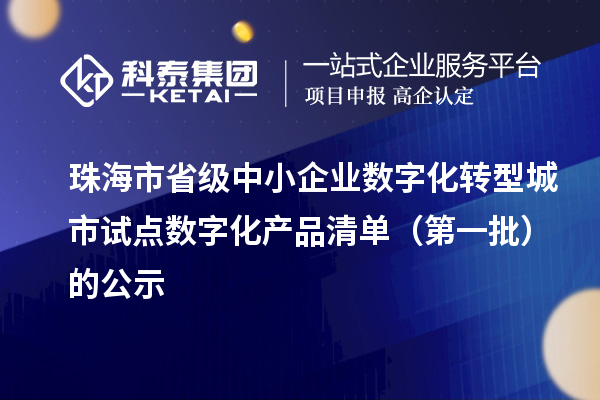珠海市省级中小企业数字化转型城市试点数字化产品清单(第一批)的公示