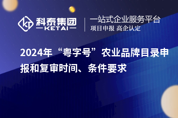 2024年“粤字号”农业品牌目录申报和复审时间、条件要求