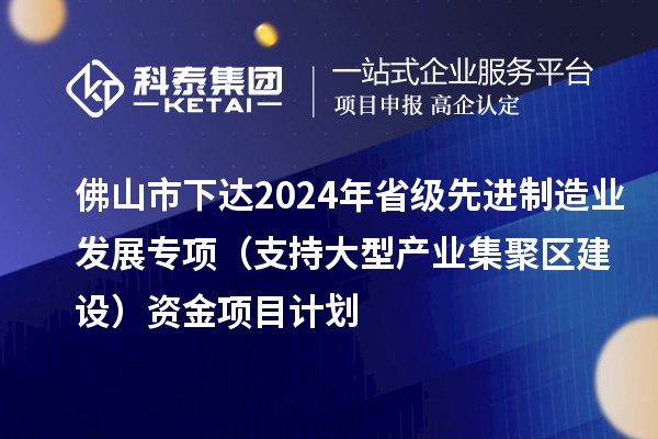佛山市下达2024年省级先进制造业发展专项(支持大型产业集聚区建设)资金项目计划