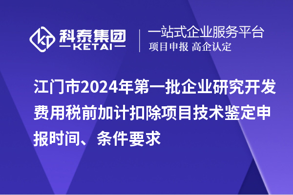 江门市2024年第一批企业研究开发费用税前加计扣除项目技术鉴定申报时间、条件要求
