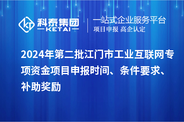 2024年第二批江门市工业互联网专项资金项目申报时间、条件要求、补助奖励