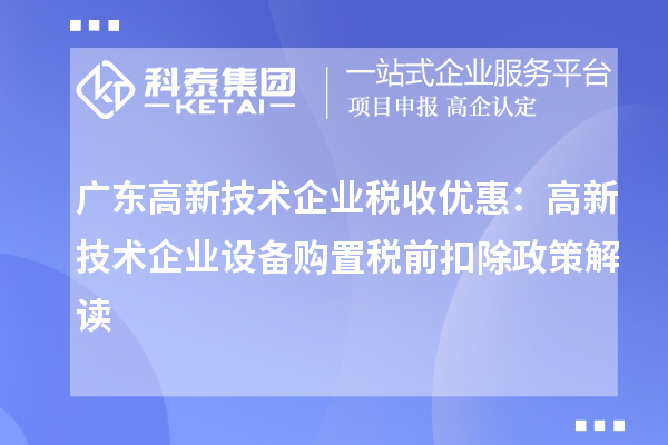 广东高新技术企业税收优惠:高新技术企业设备购置税前扣除政策解读