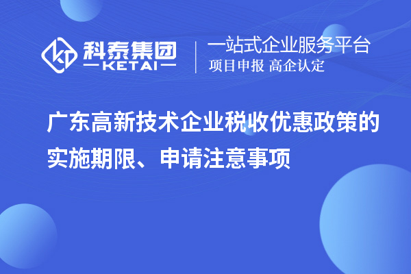广东高新技术企业税收优惠政策的实施期限、申请注意事项