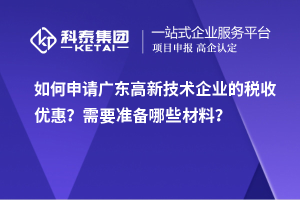 如何申请广东高新技术企业的税收优惠？需要准备哪些材料？