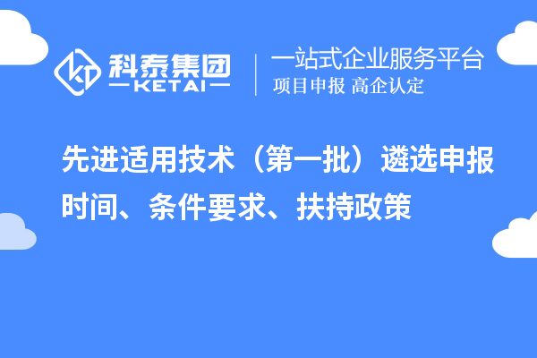 先进适用技术（第一批）遴选申报时间、条件要求、扶持政策