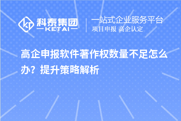 高企申报软件著作权数量不足怎么办?提升策略解析