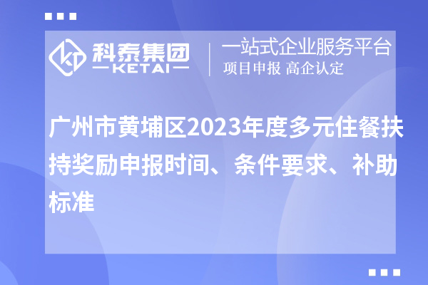 广州市黄埔区2023年度多元住餐扶持奖励申报时间、条件要求、补助标准