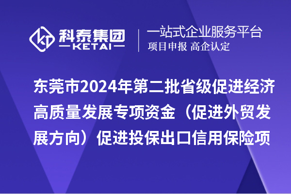 东莞市2024年第二批省级促进经济高质量发展专项资金(促进外贸发展方向)促进投保出口信用保险项目初审结果的公示