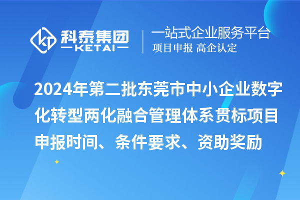 2024年第二批东莞市中小企业数字化转型两化融合管理体系贯标<a href=http://m.1ys1w.cn/shenbao.html target=_blank class=infotextkey>项目申报</a>时间、条件要求、资助奖励