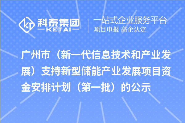 广州市(新一代信息技术和产业发展)支持新型储能产业发展项目资金安排计划(第一批)的公示
