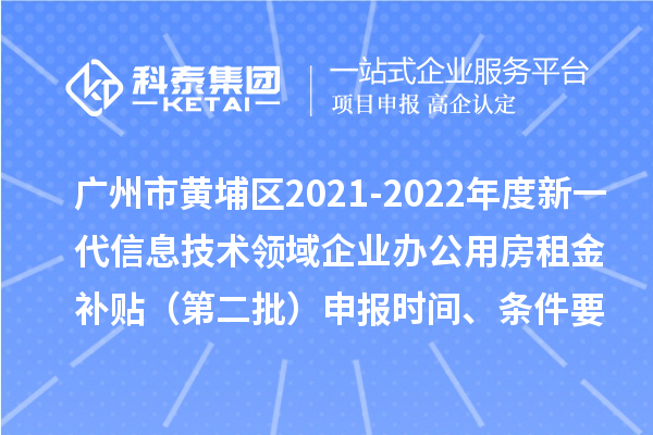 广州市黄埔区2021-2022年度新一代信息技术领域企业办公用房租金补贴（第二批）申报时间、条件要求、补助奖励