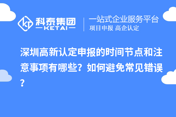 深圳高新认定申报的时间节点和注意事项有哪些？如何避免常见错误？