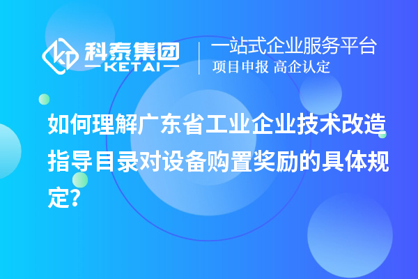 如何理解广东省工业企业技术改造指导目录对设备购置奖励的具体规定？