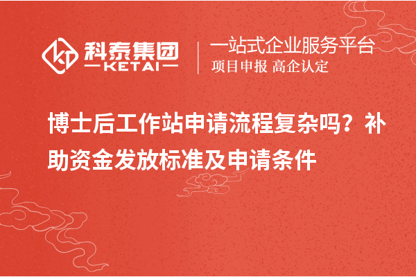 博士后工作站申请流程复杂吗？补助资金发放标准及申请条件