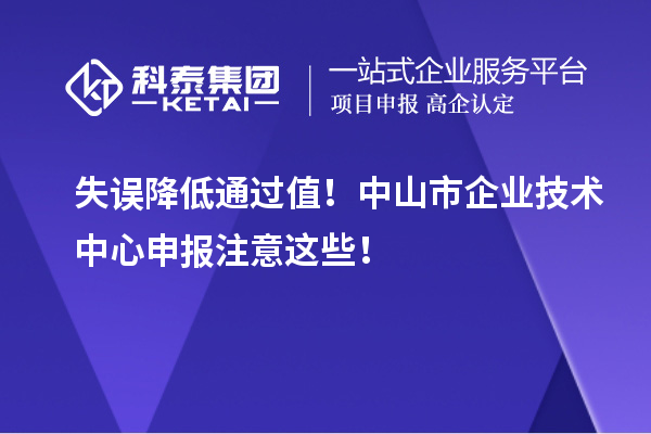 失误降低通过值！中山市企业技术中心申报注意这些！