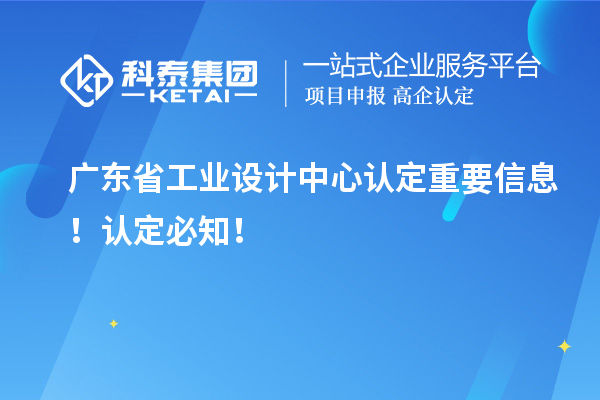 广东省工业设计中心认定重要信息！认定必知！