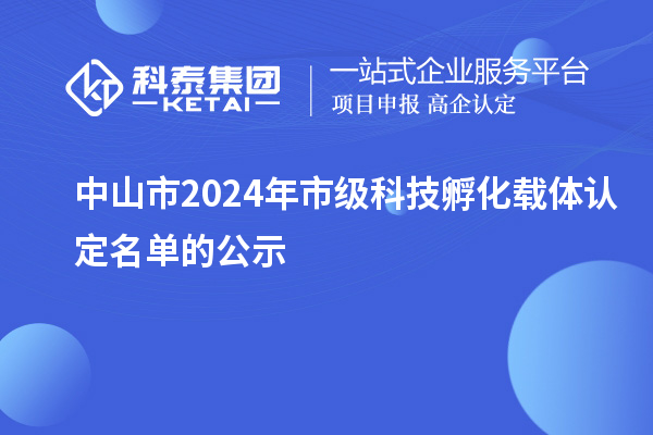 中山市2024年市级科技孵化载体认定名单的公示