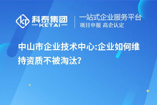 <a href=http://m.1ys1w.cn/zhongshan/ target=_blank class=infotextkey>中山市企业技术中心</a>:企业如何维持资质不被淘汰？