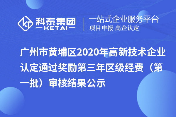 广州市黄埔区2020年高新技术企业认定通过奖励第三年区级经费(第一批)审核结果公示