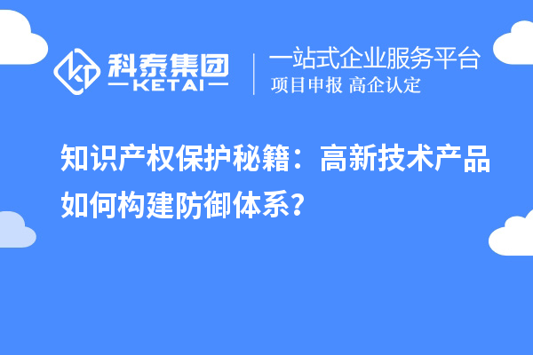 知识产权保护秘籍：高新技术产品如何构建防御体系？