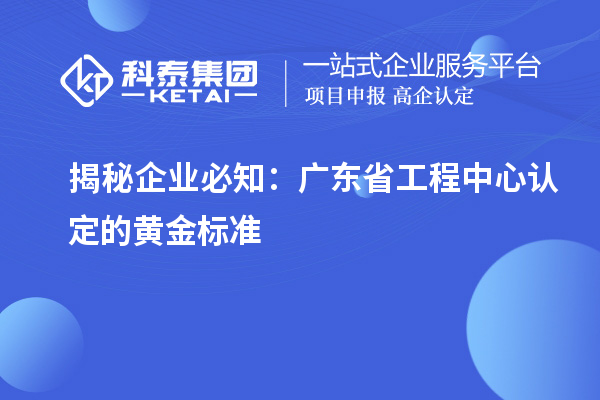 揭秘企业必知:广东省工程中心认定的黄金标准