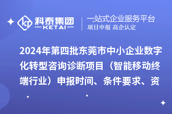 2024年第四批东莞市中小企业数字化转型咨询诊断项目（智能移动终端行业）申报时间、条件要求、资助奖励