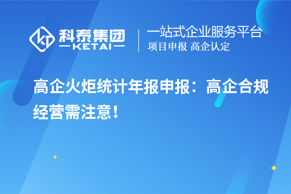 高企火炬统计年报申报：高企合规经营需注意！