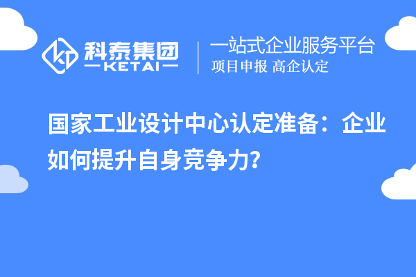 国家工业设计中心认定准备：企业如何提升自身竞争力？