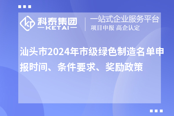 汕头市2024年市级绿色制造名单申报时间、条件要求、奖励政策