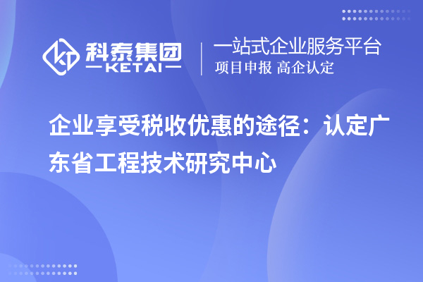 企业享受税收优惠的途径:认定广东省工程技术研究中心