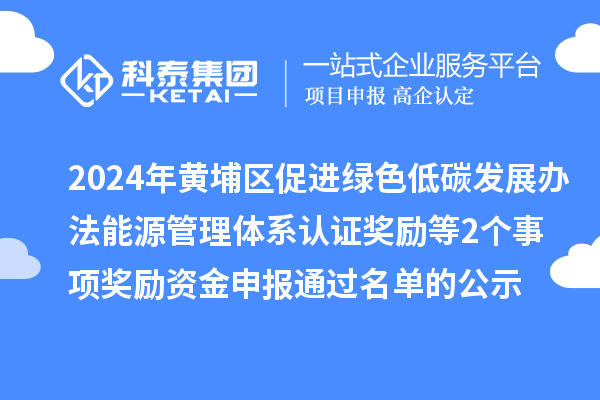2024年广州市黄埔区促进绿色低碳发展办法能源管理体系认证奖励等2个事项奖励资金申报通过名单的公示