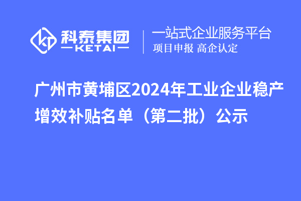 广州市黄埔区2024年工业企业稳产增效补贴名单(第二批)公示