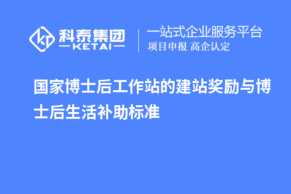 国家博士后工作站的建站奖励与博士后生活补助标准