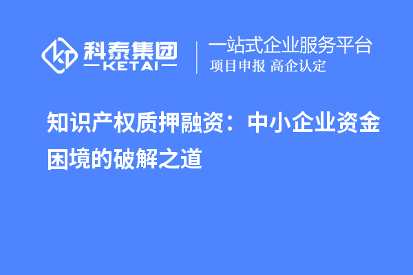 知识产权质押融资:中小企业资金困境的破解之道