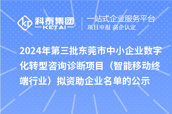 2024年第三批东莞市中小企业数字化转型咨询诊断项目(智能移动终端行业)拟资助企业名单的公示