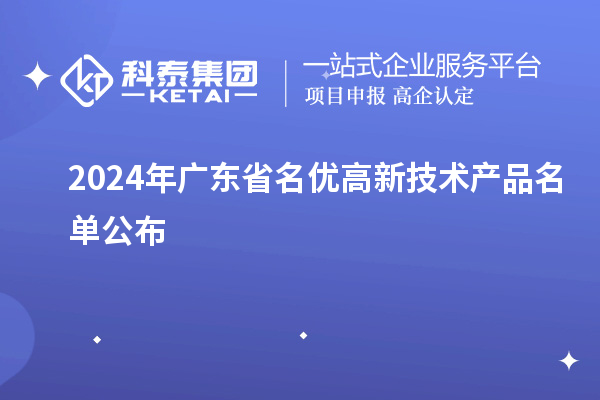 2024年广东省名优高新技术产品名单公布