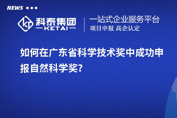 如何在广东省科学技术奖中成功申报自然科学奖？