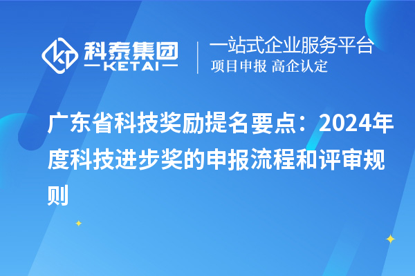 广东省科技奖励提名要点：2024年度科技进步奖的申报流程和评审规则