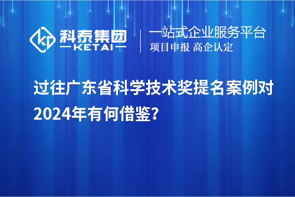 过往广东省科学技术奖提名案例对 2024年有何借鉴？