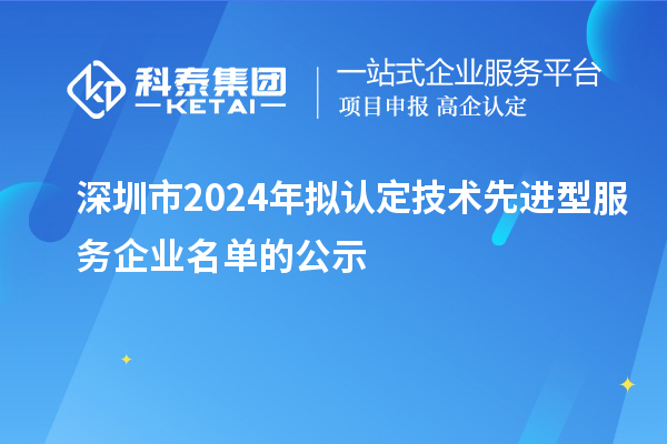 深圳市2024年拟认定技术先进型服务企业名单的公示