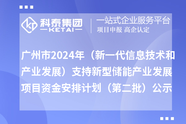 广州市2024年省级制造业专项资金(新一代信息技术和产业发展)支持新型储能产业发展项目资金安排计划(第二批)的公示