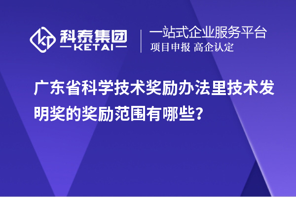 广东省科学技术奖励办法里技术发明奖的奖励范围有哪些？