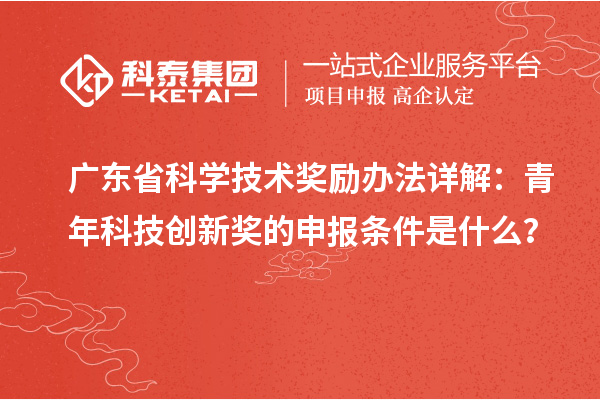 广东省科学技术奖励办法详解：青年科技创新奖的申报条件是什么？
