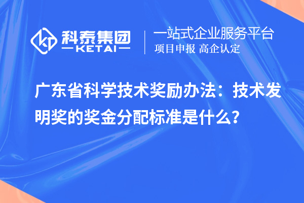 广东省科学技术奖励办法：技术发明奖的奖金分配标准是什么？