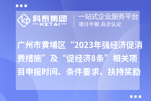 广州市黄埔区“2023年强经济促消费措施”及“促经济8条”相关<a href=http://m.1ys1w.cn/shenbao.html target=_blank class=infotextkey>项目申报</a>时间、条件要求、扶持奖励